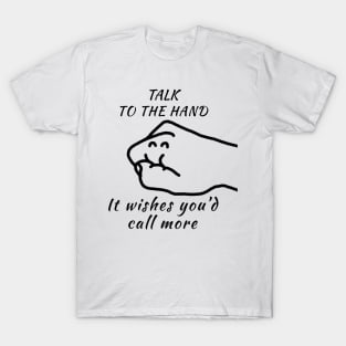Talk to the Hand (It Wishes You'd Call More) T-Shirt